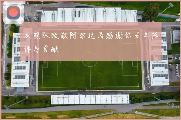 灰熊队致敬阿尔达马感谢你五年陪伴与贡献