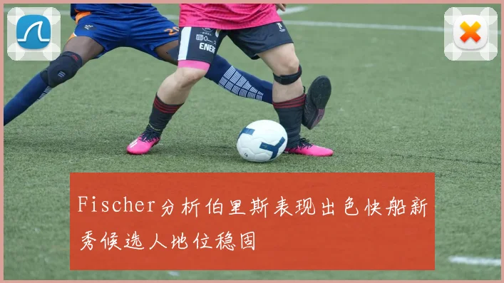 Fischer分析伯里斯表现出色快船新秀候选人地位稳固