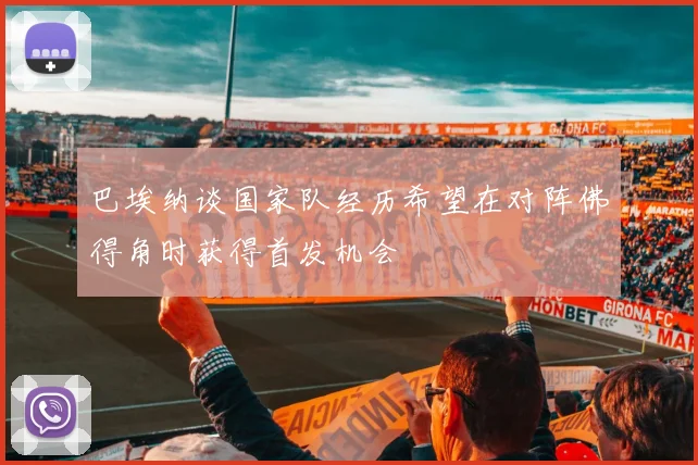 巴埃纳谈国家队经历希望在对阵佛得角时获得首发机会