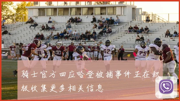 骑士官方回应哈登被捕事件正在积极收集更多相关信息