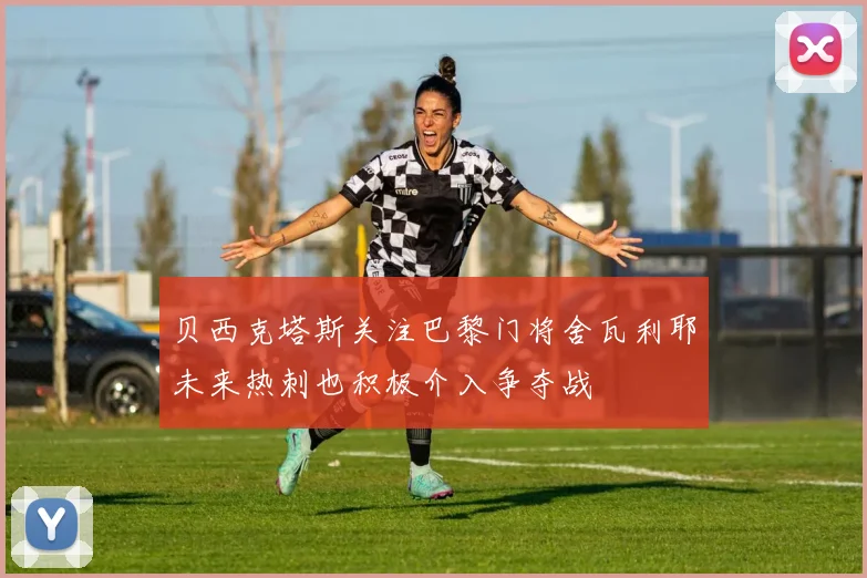贝西克塔斯关注巴黎门将舍瓦利耶未来热刺也积极介入争夺战